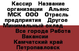 Кассир › Название организации ­ Альянс-МСК, ООО › Отрасль предприятия ­ Другое › Минимальный оклад ­ 30 000 - Все города Работа » Вакансии   . Камчатский край,Петропавловск-Камчатский г.